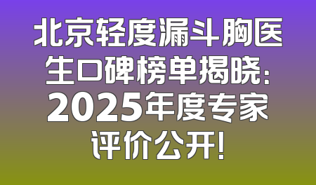 北京轻度漏斗胸医生口碑榜单揭晓：2025年度专家评价公开！