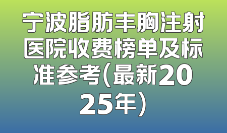 宁波脂肪丰胸注射医院收费榜单及标准参考（最新2025年）