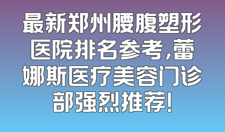 最新郑州腰腹塑形医院排名参考，蕾娜斯医疗美容门诊部强烈推荐！