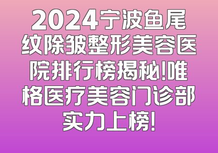 2024宁波鱼尾纹除皱整形美容医院排行榜揭秘！唯格医疗美容门诊部实力上榜！