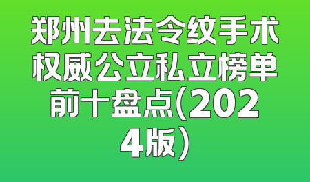 郑州去法令纹手术权威公立私立榜单前十盘点（2024版）