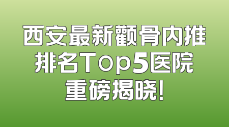 西安最新颧骨内推排名Top5医院重磅揭晓！