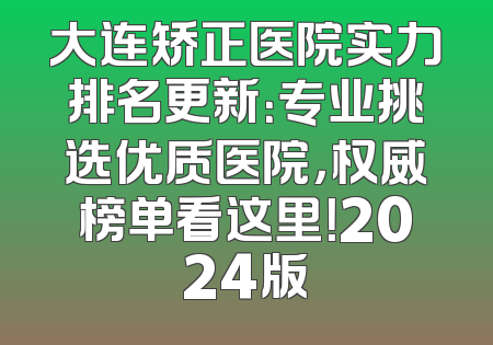 大连矫正医院实力排名更新：专业挑选优质医院，权威榜单看这里！2024版