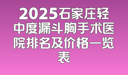2025石家庄轻中度漏斗胸手术医院排名及价格一览表