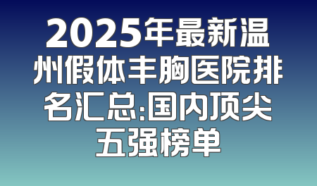 2025年最新温州假体丰胸医院排名汇总：国内顶尖五强榜单