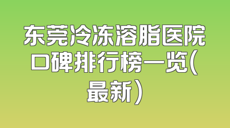 东莞冷冻溶脂医院口碑排行榜一览（最新）