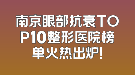 南京眼部抗衰TOP10整形医院榜单火热出炉！