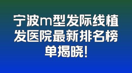 宁波m型发际线植发医院最新排名榜单揭晓！