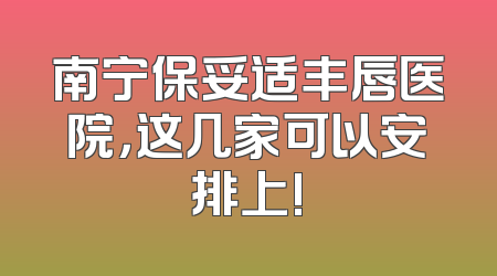 南宁保妥适丰唇医院，这几家可以安排上!