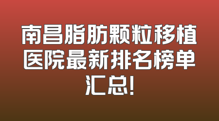 南昌脂肪颗粒移植医院最新排名榜单汇总！