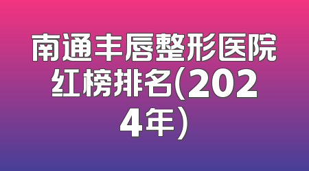 南通丰唇整形医院红榜排名（2024年）