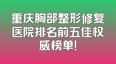 重庆胸部整形修复医院排名前五佳权威榜单！