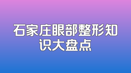 石家庄眼部整形知识大盘点