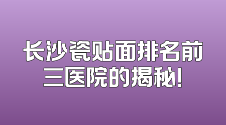 长沙瓷贴面排名前三医院的揭秘!