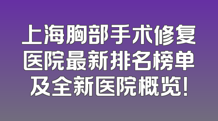 上海胸部手术修复医院最新排名榜单及全新医院概览！