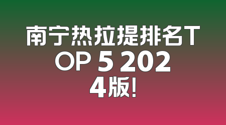 南宁热拉提排名TOP 5 2024版！