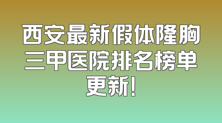 西安最新假体隆胸三甲医院排名榜单更新！