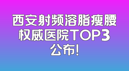 西安射频溶脂瘦腰权威医院TOP3公布！
