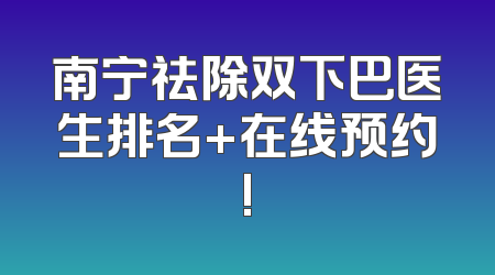 南宁祛除双下巴医生排名+在线预约!