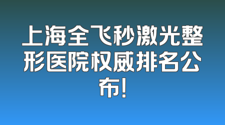 上海全飞秒激光整形医院权威排名公布！