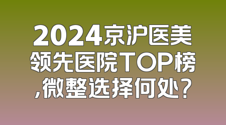 2024京沪医美领先医院TOP榜，微整选择何处？
