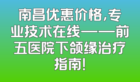 南昌优惠价格，专业技术在线——前五医院下颌缘治疗指南！