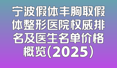 宁波假体丰胸取假体整形医院权威排名及医生名单价格概览（2025）