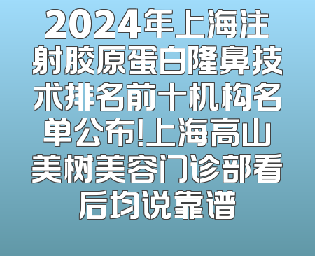 2024年上海注射胶原蛋白隆鼻技术排名前十机构名单公布！上海高山美树美容门诊部看后均说靠谱