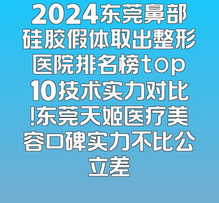 2024东莞鼻部硅胶假体取出整形医院排名榜top10技术实力对比！东莞天姬医疗美容口碑实力不比公立差