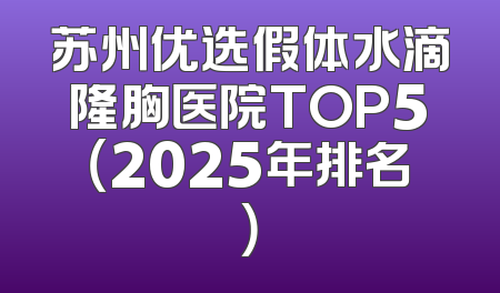 苏州优选假体水滴隆胸医院TOP5（2025年排名）