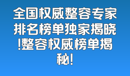 全国权威整容专家排名榜单独家揭晓！整容权威榜单揭秘！