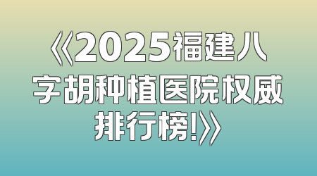 《2025福建八字胡种植医院权威排行榜！》