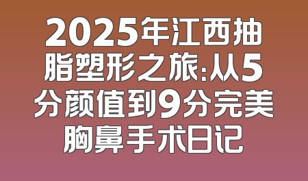2025年江西抽脂塑形之旅：从5分颜值到9分完美胸鼻手术日记