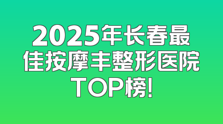 2025年长春最佳按摩丰整形医院TOP榜！