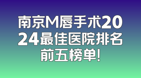 南京M唇手术2024最佳医院排名前五榜单！