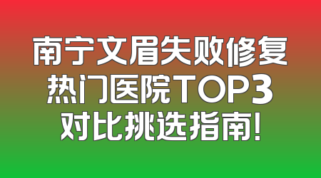 南宁文眉失败修复热门医院TOP3对比挑选指南！