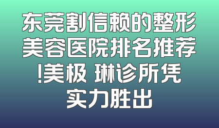东莞割信赖的整形美容医院排名推荐！美极媄琳诊所凭实力胜出