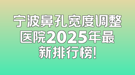 宁波鼻孔宽度调整医院2025年最新排行榜！