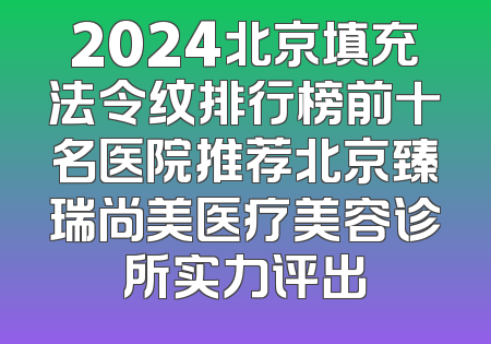 2024北京填充法令纹排行榜前十名医院推荐北京臻瑞尚美医疗美容诊所实力评出
