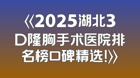 《2025湖北3D隆胸手术医院排名榜口碑精选！》
