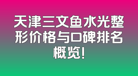 天津三文鱼水光整形价格与口碑排名概览!