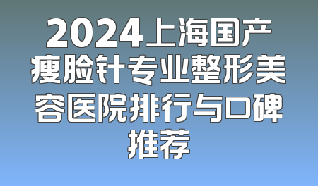 2024上海国产瘦脸针专业整形美容医院排行与口碑推荐