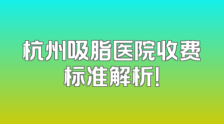 杭州吸脂医院收费标准解析！
