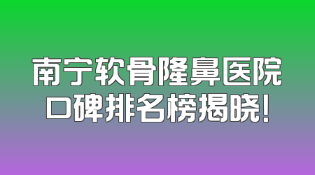 南宁软骨隆鼻医院口碑排名榜揭晓！