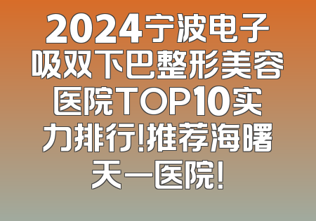 2024宁波电子吸双下巴整形美容医院TOP10实力排行！推荐海曙天一医院！