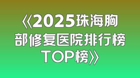 《2025珠海胸部修复医院排行榜TOP榜》