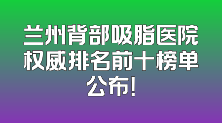 兰州背部吸脂医院权威排名前十榜单公布！