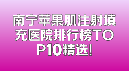 南宁苹果肌注射填充医院排行榜TOP10精选！