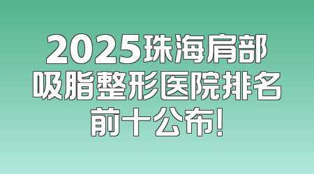 2025珠海肩部吸脂整形医院排名前十公布！