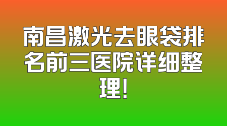 南昌激光去眼袋排名前三医院详细整理！